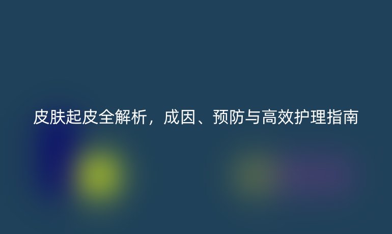 皮膚起皮全解析，成因、預(yù)防與高效護(hù)理指南