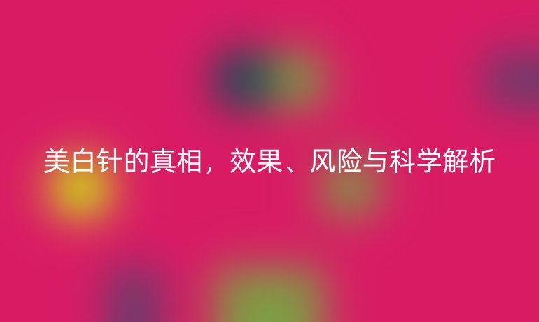 美白針的真相，效果、風(fēng)險與科學(xué)解析