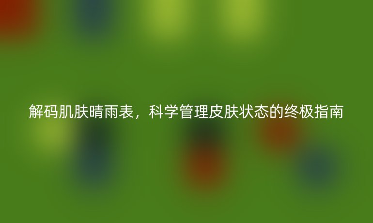 解碼肌膚晴雨表,科學(xué)管理皮膚狀態(tài)的終極指南