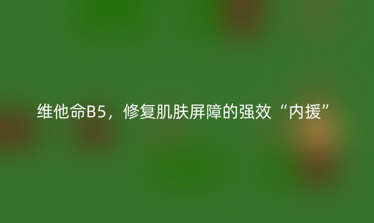 維他命B5，修復肌膚屏障的強效“內援”