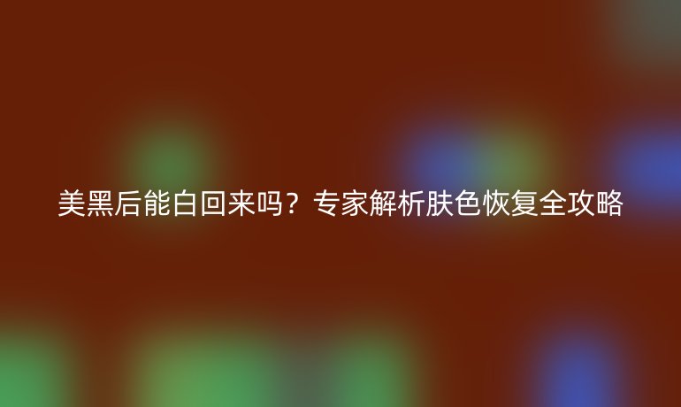 美黑后能白回來(lái)嗎?專家解析膚色恢復(fù)全攻略