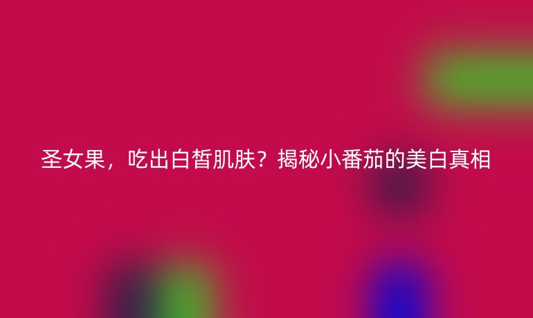 圣女果，吃出白皙肌膚？揭秘小番茄的美白真相