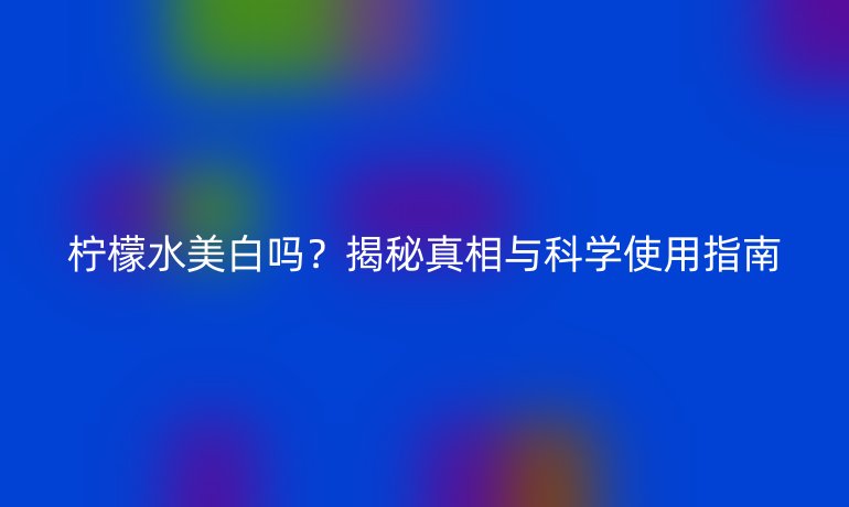 檸檬水美白嗎？揭秘真相與科學使用指南