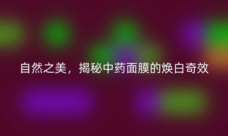 自然之美，揭秘中藥面膜的煥白奇效