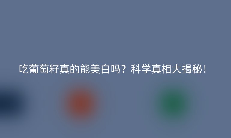 吃葡萄籽真的能美白嗎？科學(xué)真相大揭秘！