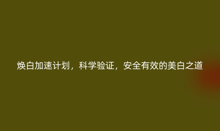 煥白加速計劃,科學驗證,安全有效的美白之道