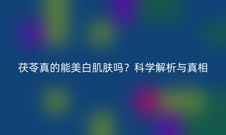 茯苓真的能美白肌膚嗎？科學(xué)解析與真相