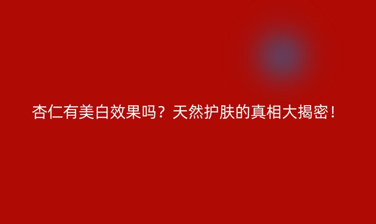 杏仁有美白效果嗎？天然護膚的真相大揭密！