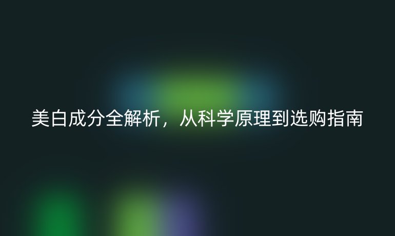 美白成分全解析,從科學原理到選購指南