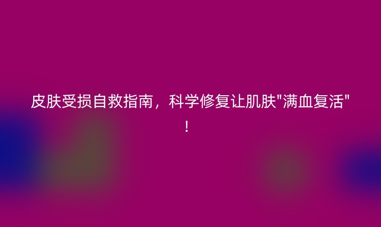 皮膚受損自救指南，科學修復讓肌膚