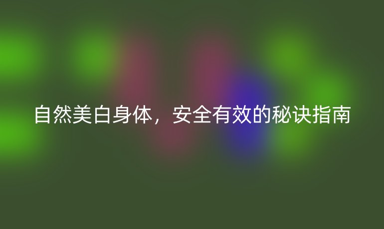 自然美白身體，安全有效的秘訣指南