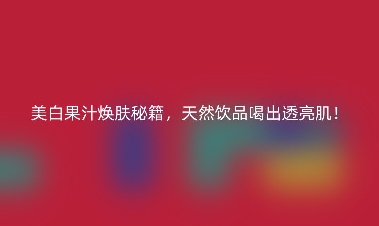 美白果汁煥膚秘籍，天然飲品喝出透亮??！