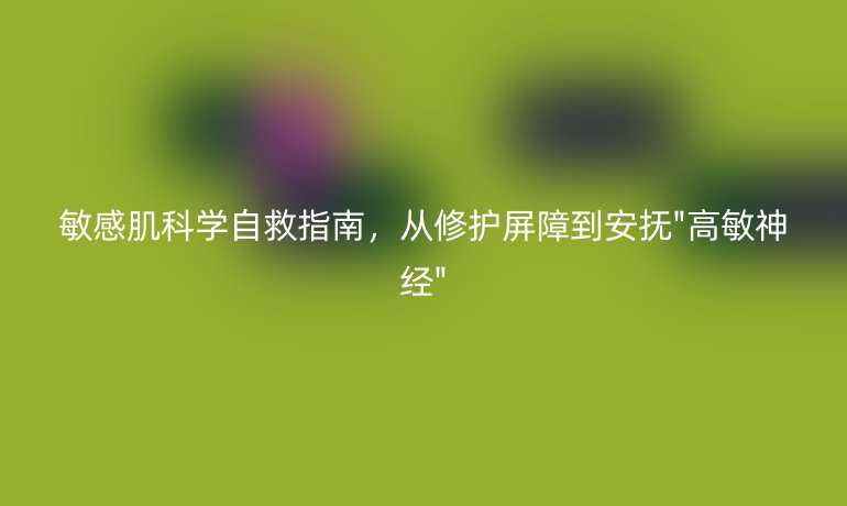 敏感肌科學(xué)自救指南，從修護屏障到安撫