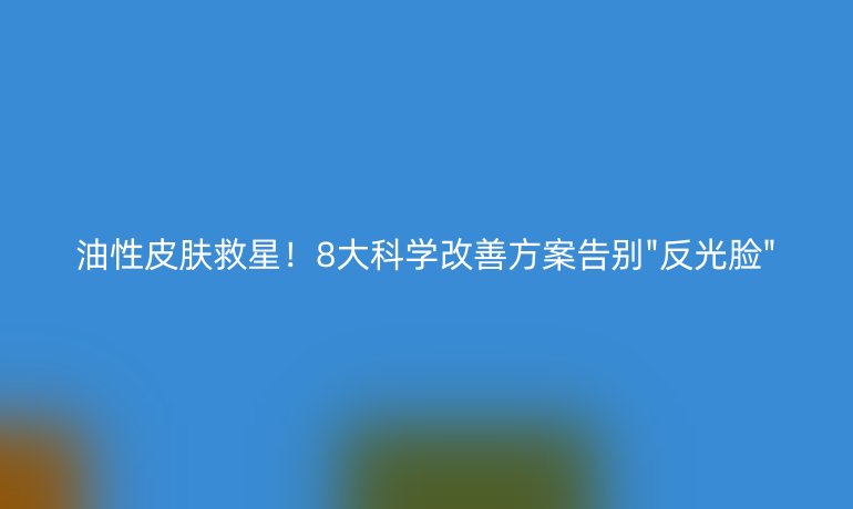 油性皮膚救星！8大科學(xué)改善方案告別