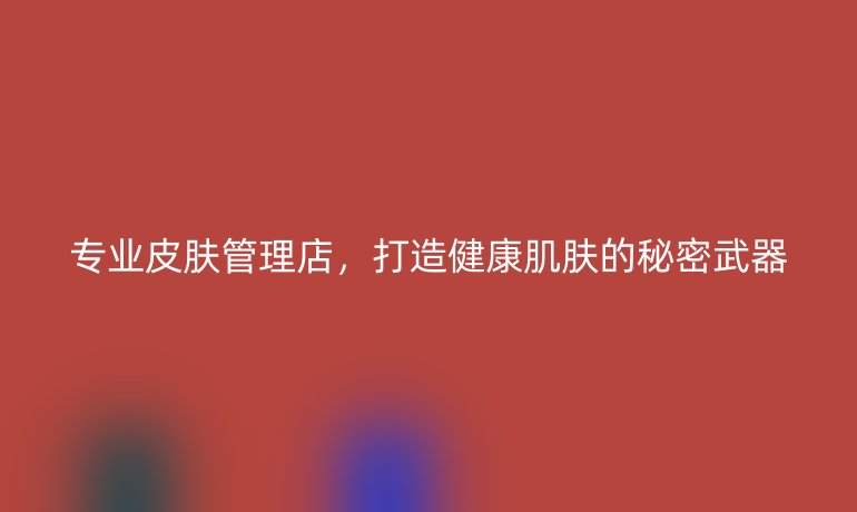 專業(yè)皮膚管理店，打造健康肌膚的秘密武器
