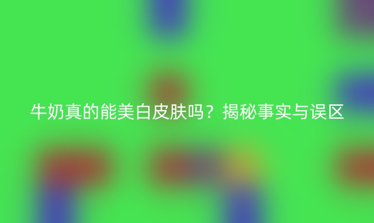 牛奶真的能美白皮膚嗎？揭秘事實(shí)與誤區(qū)
