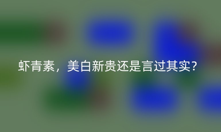 蝦青素,美白新貴還是言過其實?